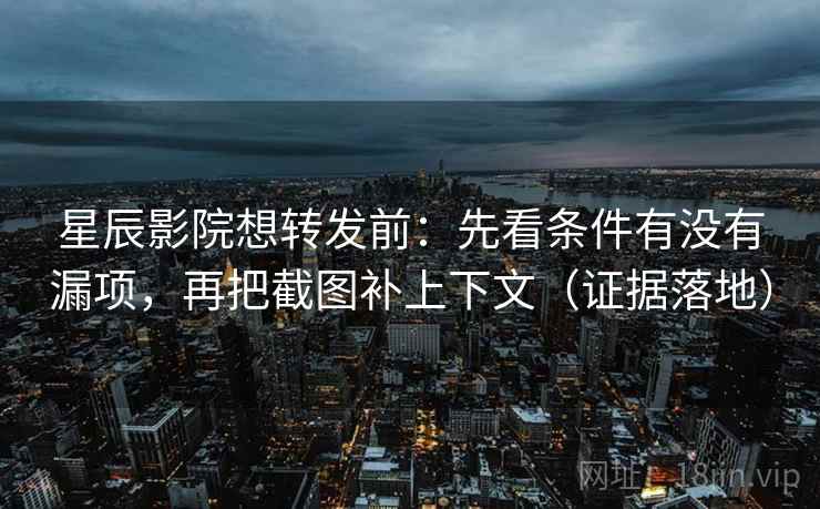 星辰影院想转发前:先看条件有没有漏项,再把截图补上下文(证据落地) 星辰影院想转发前:先看条件有没有漏项,再把截图补上下文(证据落地)