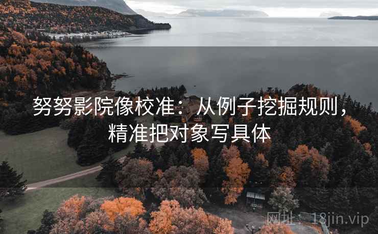 努努影院像校准:从例子挖掘规则,精准把对象写具体 努努影院像校准:从例子挖掘规则,精准把对象写具体