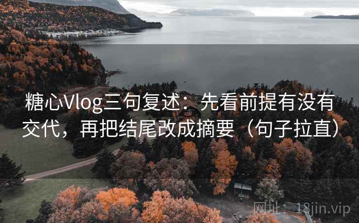 糖心Vlog三句复述:先看前提有没有交代,再把结尾改成摘要(句子拉直) 糖心Vlog三句复述:先看前提有没有交代,再把结尾改成摘要(句子拉直)
