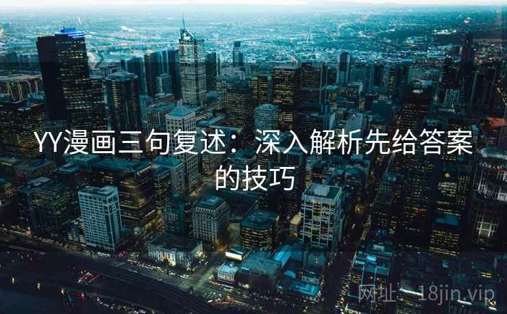 YY漫画三句复述:深入解析先给答案的技巧 YY漫画三句复述:深入解析先给答案的技巧