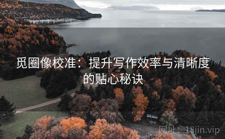 觅圈像校准：提升写作效率与清晰度的贴心秘诀