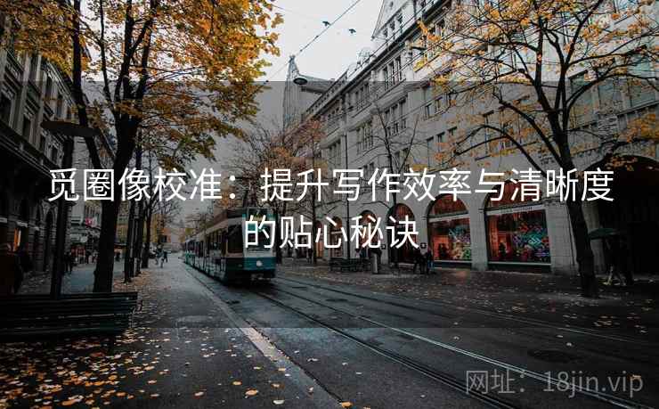 觅圈像校准：提升写作效率与清晰度的贴心秘诀