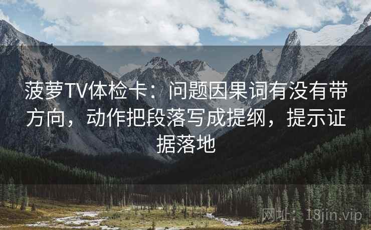 菠萝TV体检卡：问题因果词有没有带方向，动作把段落写成提纲，提示证据落地