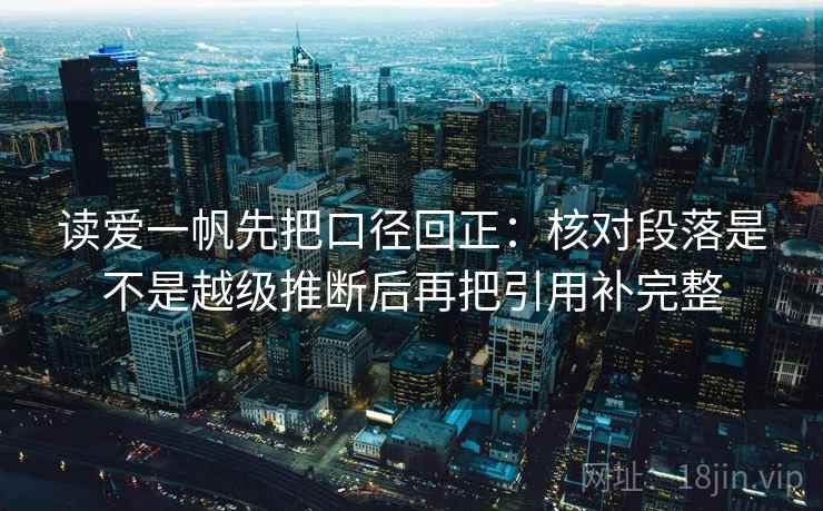 读爱一帆先把口径回正:核对段落是不是越级推断后再把引用补完整 读爱一帆先把口径回正:核对段落是不是越级推断后再把引用补完整