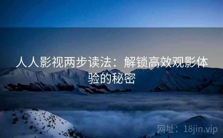 人人影视两步读法:解锁高效观影体验的秘密 人人影视两步读法:解锁高效观影体验的秘密