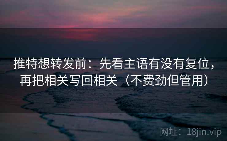 推特想转发前:先看主语有没有复位,再把相关写回相关(不费劲但管用) 推特想转发前:先看主语有没有复位,再把相关写回相关(不费劲但管用)