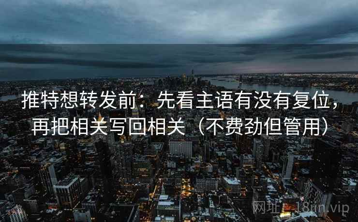 推特想转发前:先看主语有没有复位,再把相关写回相关(不费劲但管用) 推特想转发前:先看主语有没有复位,再把相关写回相关(不费劲但管用)