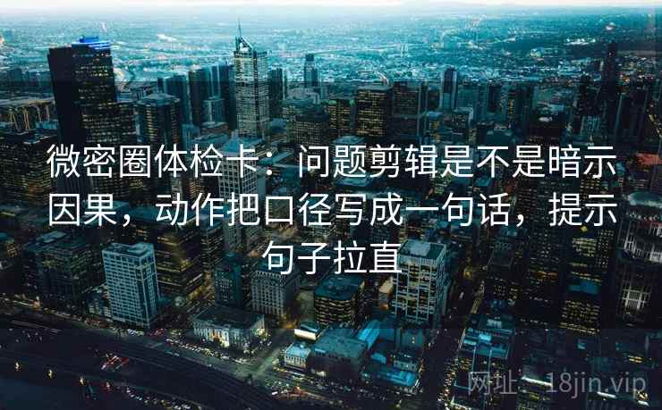 微密圈体检卡:问题剪辑是不是暗示因果,动作把口径写成一句话,提示句子拉直 微密圈体检卡:问题剪辑是不是暗示因果,动作把口径写成一句话,提示句子拉直
