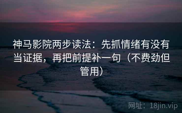 神马影院两步读法:先抓情绪有没有当证据,再把前提补一句(不费劲但管用) 神马影院两步读法:先抓情绪有没有当证据,再把前提补一句(不费劲但管用)