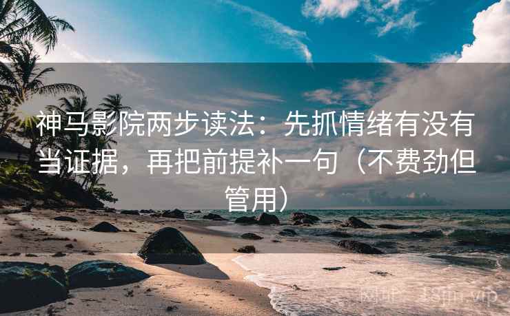 神马影院两步读法:先抓情绪有没有当证据,再把前提补一句(不费劲但管用) 神马影院两步读法:先抓情绪有没有当证据,再把前提补一句(不费劲但管用)