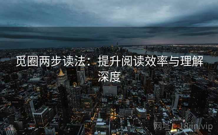 觅圈两步读法:提升阅读效率与理解深度 觅圈两步读法:提升阅读效率与理解深度