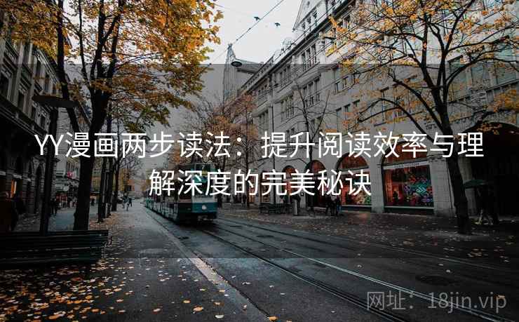 YY漫画两步读法:提升阅读效率与理解深度的完美秘诀 YY漫画两步读法:提升阅读效率与理解深度的完美秘诀