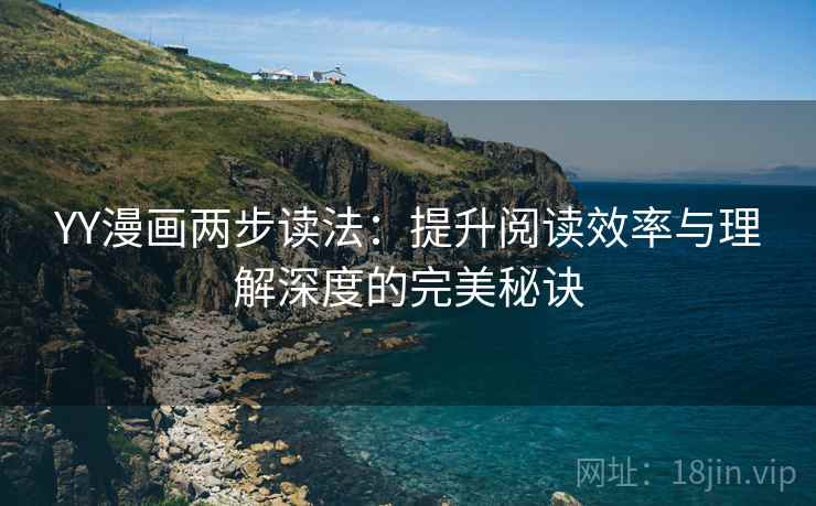 YY漫画两步读法:提升阅读效率与理解深度的完美秘诀 YY漫画两步读法:提升阅读效率与理解深度的完美秘诀