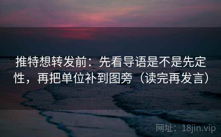 推特想转发前:先看导语是不是先定性,再把单位补到图旁(读完再发言) 推特想转发前:先看导语是不是先定性,再把单位补到图旁(读完再发言)