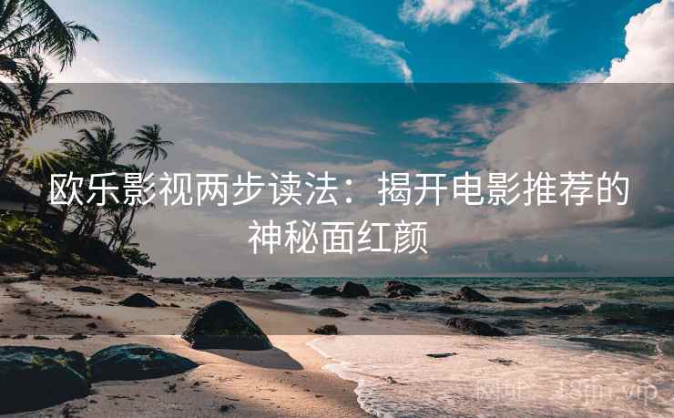 欧乐影视两步读法:揭开电影推荐的神秘面红颜 欧乐影视两步读法:揭开电影推荐的神秘面红颜