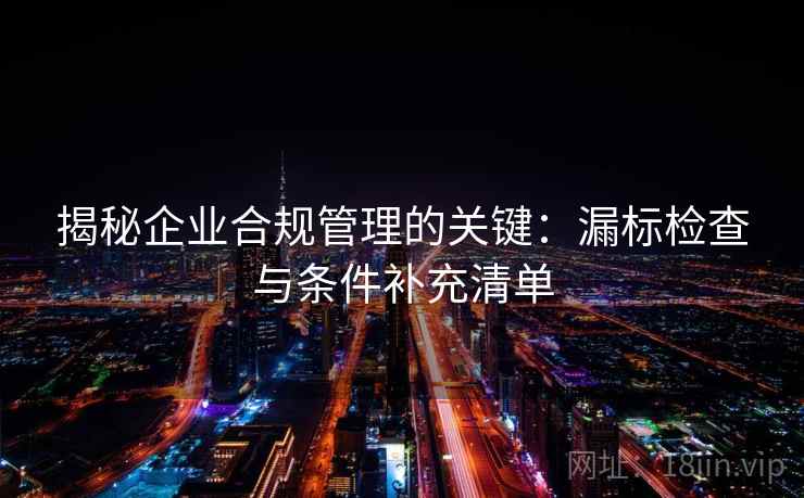 揭秘企业合规管理的关键:漏标检查与条件补充清单 揭秘企业合规管理的关键:漏标检查与条件补充清单