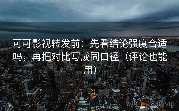 可可影视转发前:先看结论强度合适吗,再把对比写成同口径(评论也能用) 可可影视转发前:先看结论强度合适吗,再把对比写成同口径(评论也能用)