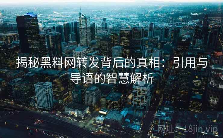 揭秘黑料网转发背后的真相:引用与导语的智慧解析 揭秘黑料网转发背后的真相:引用与导语的智慧解析