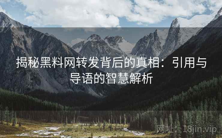 揭秘黑料网转发背后的真相:引用与导语的智慧解析 揭秘黑料网转发背后的真相:引用与导语的智慧解析