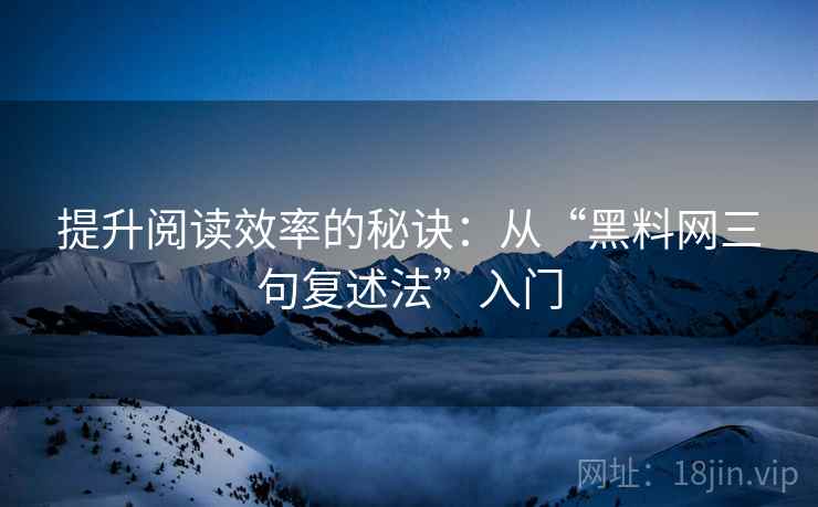 提升阅读效率的秘诀:从“黑料网三句复述法”入门 提升阅读效率的秘诀:从“黑料网三句复述法”入门
