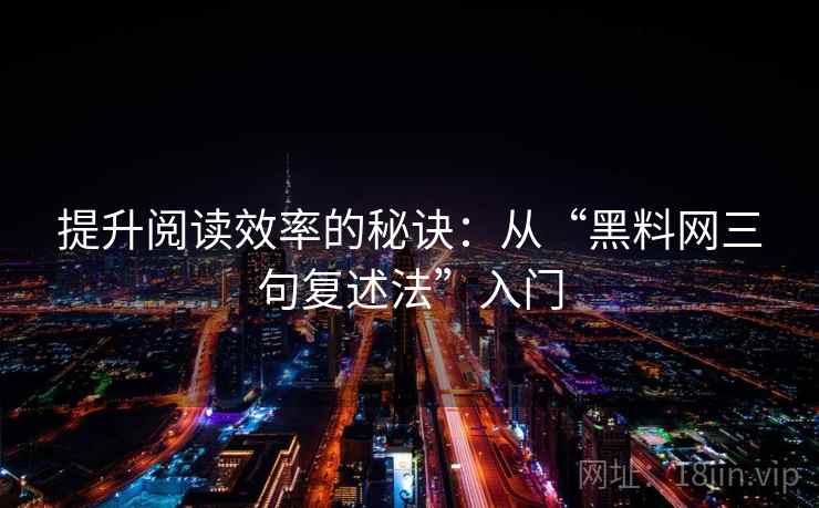 提升阅读效率的秘诀:从“黑料网三句复述法”入门 提升阅读效率的秘诀:从“黑料网三句复述法”入门