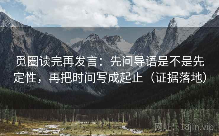 觅圈读完再发言：先问导语是不是先定性，再把时间写成起止（证据落地）