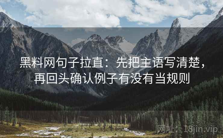 黑料网句子拉直:先把主语写清楚,再回头确认例子有没有当规则 黑料网句子拉直:先把主语写清楚,再回头确认例子有没有当规则