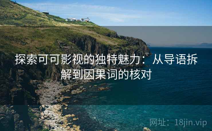 探索可可影视的独特魅力:从导语拆解到因果词的核对 探索可可影视的独特魅力:从导语拆解到因果词的核对