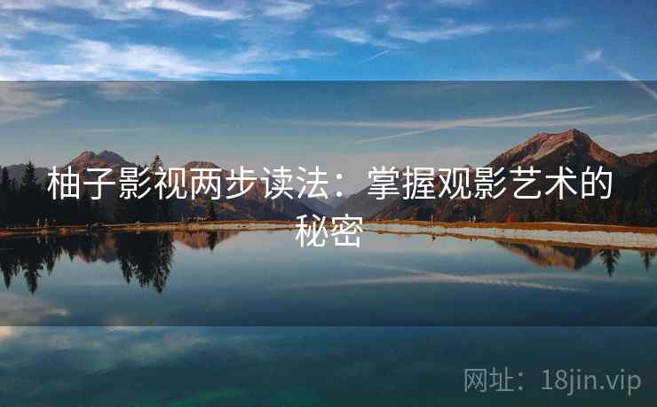 柚子影视两步读法:掌握观影艺术的秘密 柚子影视两步读法:掌握观影艺术的秘密
