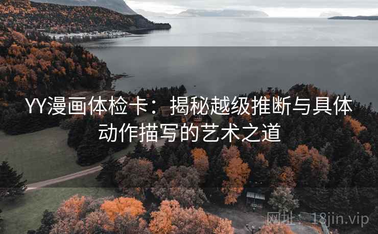 YY漫画体检卡:揭秘越级推断与具体动作描写的艺术之道 YY漫画体检卡:揭秘越级推断与具体动作描写的艺术之道