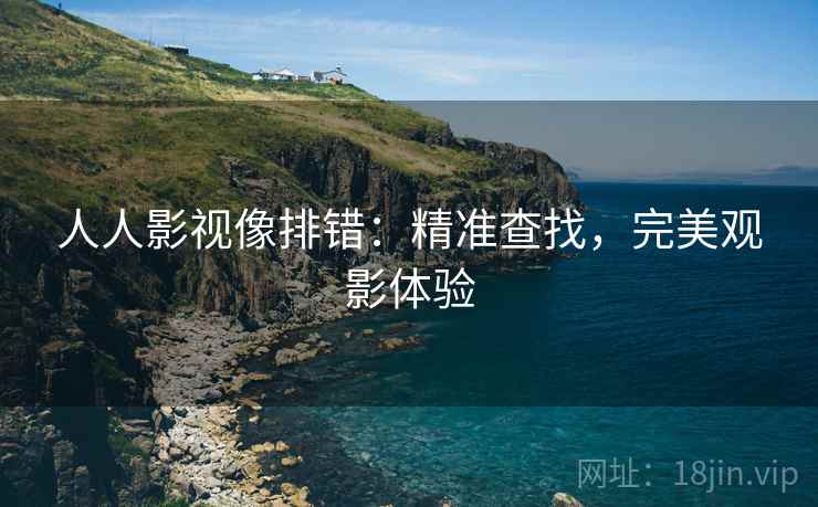 人人影视像排错:精准查找,完美观影体验 人人影视像排错:精准查找,完美观影体验