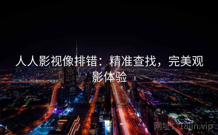 人人影视像排错:精准查找,完美观影体验 人人影视像排错:精准查找,完美观影体验