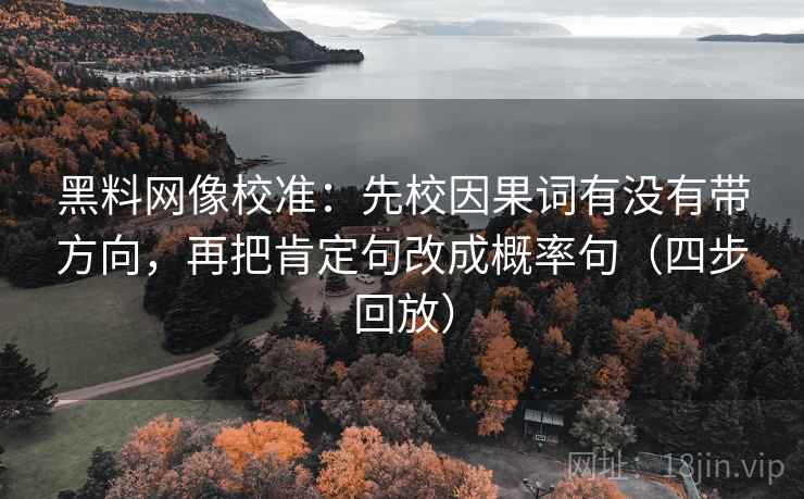 黑料网像校准：先校因果词有没有带方向，再把肯定句改成概率句（四步回放）