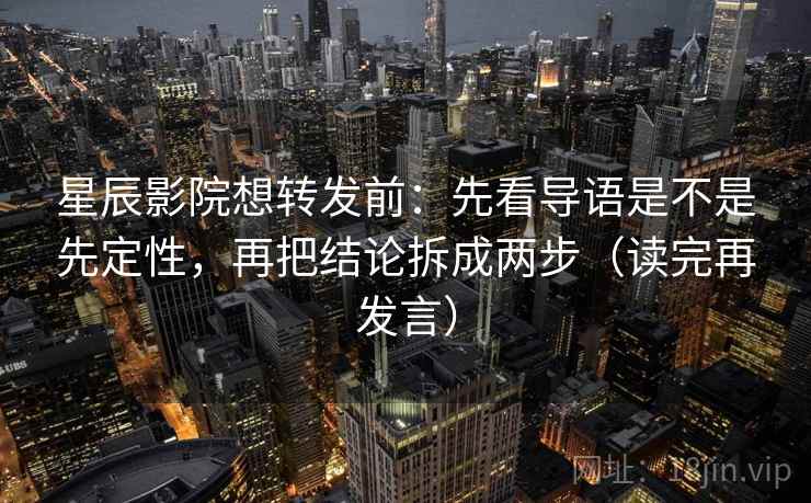星辰影院想转发前：先看导语是不是先定性，再把结论拆成两步（读完再发言）