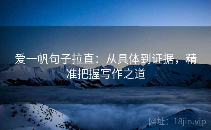 爱一帆句子拉直:从具体到证据,精准把握写作之道 爱一帆句子拉直:从具体到证据,精准把握写作之道