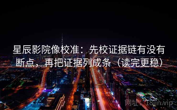 星辰影院像校准:先校证据链有没有断点,再把证据列成条(读完更稳) 星辰影院像校准:先校证据链有没有断点,再把证据列成条(读完更稳)