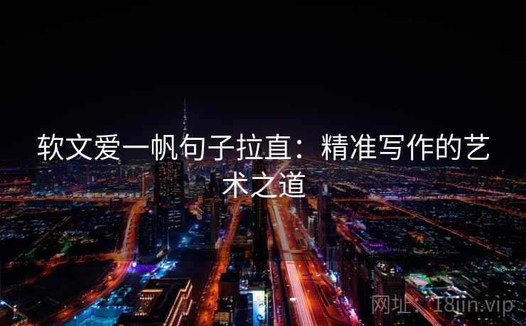 软文爱一帆句子拉直:精准写作的艺术之道 软文爱一帆句子拉直:精准写作的艺术之道