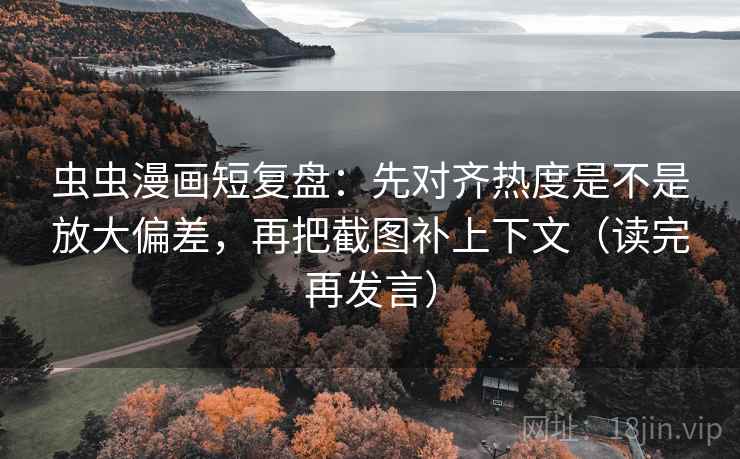 虫虫漫画短复盘:先对齐热度是不是放大偏差,再把截图补上下文(读完再发言) 虫虫漫画短复盘:先对齐热度是不是放大偏差,再把截图补上下文(读完再发言)