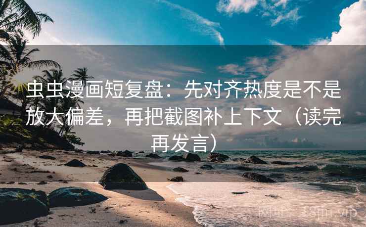 虫虫漫画短复盘:先对齐热度是不是放大偏差,再把截图补上下文(读完再发言) 虫虫漫画短复盘:先对齐热度是不是放大偏差,再把截图补上下文(读完再发言)