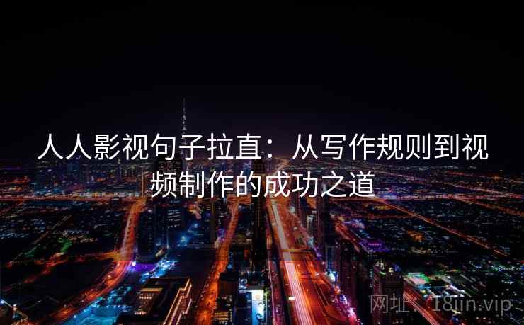 人人影视句子拉直:从写作规则到视频制作的成功之道 人人影视句子拉直:从写作规则到视频制作的成功之道