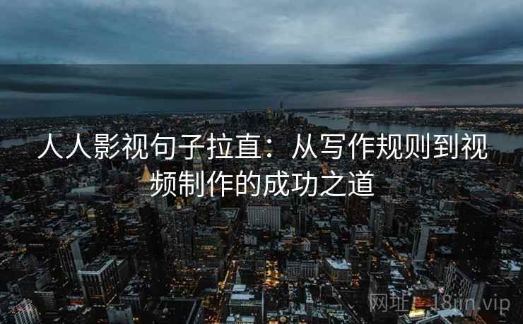 人人影视句子拉直:从写作规则到视频制作的成功之道 人人影视句子拉直:从写作规则到视频制作的成功之道