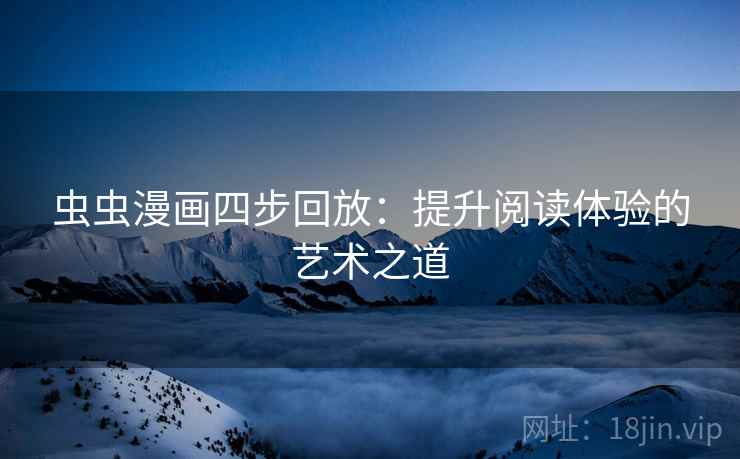 虫虫漫画四步回放:提升阅读体验的艺术之道 虫虫漫画四步回放:提升阅读体验的艺术之道