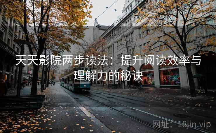 天天影院两步读法:提升阅读效率与理解力的秘诀 天天影院两步读法:提升阅读效率与理解力的秘诀