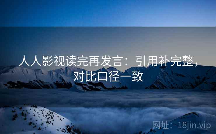 人人影视读完再发言:引用补完整,对比口径一致 人人影视读完再发言:引用补完整,对比口径一致