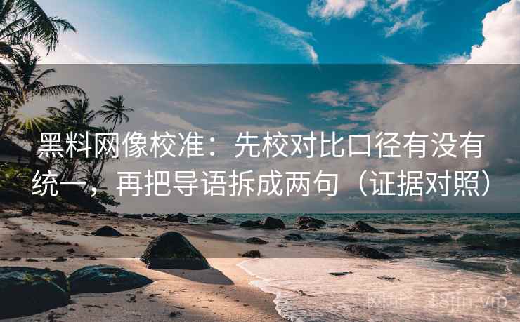 黑料网像校准:先校对比口径有没有统一,再把导语拆成两句(证据对照) 黑料网像校准:先校对比口径有没有统一,再把导语拆成两句(证据对照)
