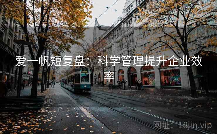 爱一帆短复盘:科学管理提升企业效率 爱一帆短复盘:科学管理提升企业效率