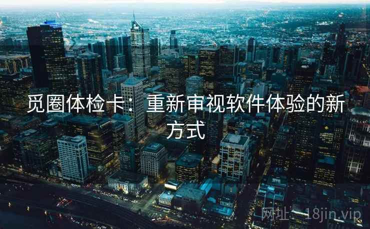 觅圈体检卡:重新审视软件体验的新方式 觅圈体检卡:重新审视软件体验的新方式