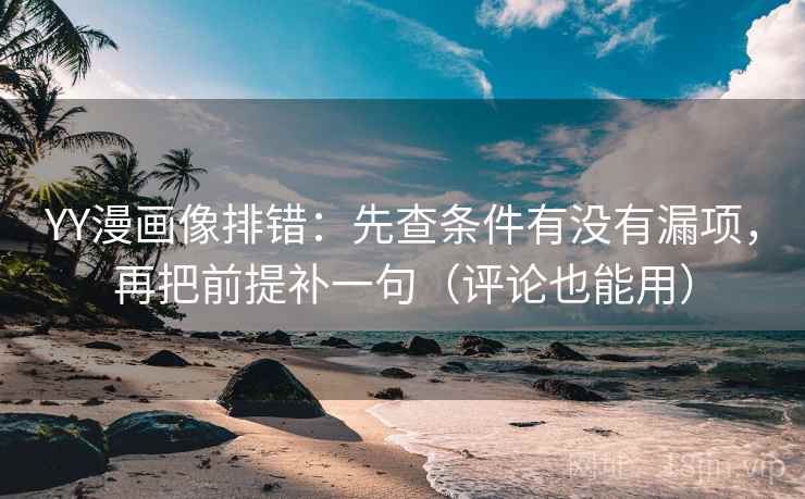 YY漫画像排错:先查条件有没有漏项,再把前提补一句(评论也能用) YY漫画像排错:先查条件有没有漏项,再把前提补一句(评论也能用)