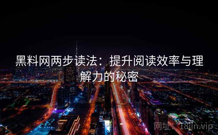 黑料网两步读法:提升阅读效率与理解力的秘密 黑料网两步读法:提升阅读效率与理解力的秘密