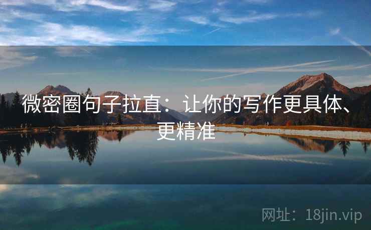 微密圈句子拉直:让你的写作更具体、更精准 微密圈句子拉直:让你的写作更具体、更精准